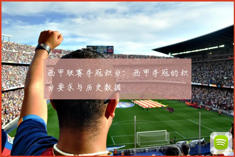 西甲联赛夺冠积分:西甲夺冠的积分要求与历史数据