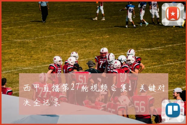 西甲直播第27轮视频合集：关键对决全记录