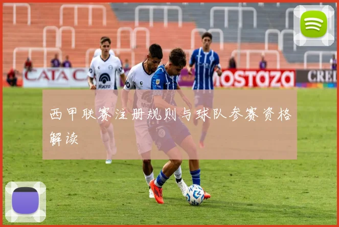 西甲联赛注册规则与球队参赛资格解读