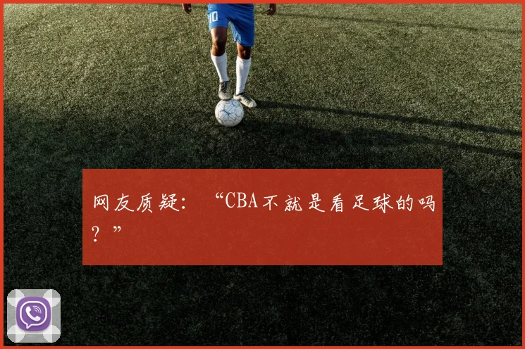 网友质疑：“CBA不就是看足球的吗？”