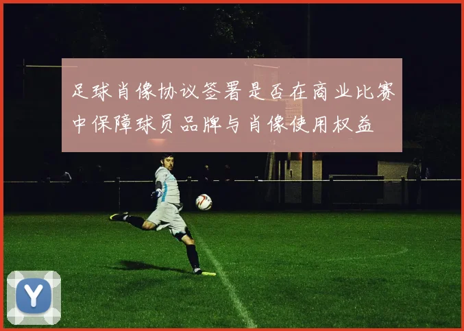 足球肖像协议签署是否在商业比赛中保障球员品牌与肖像使用权益