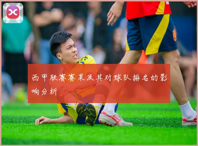 西甲联赛赛果及其对球队排名的影响分析