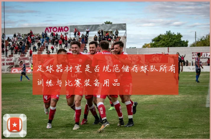 足球器材室是否规范储存球队所有训练与比赛装备用品